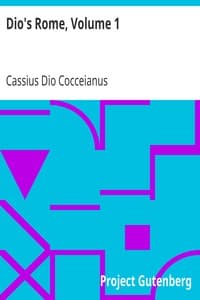 Dio's Rome, Volume 1: An Historical Narrative Originally Composed in Greek during the Reigns of Septimius Severus, Geta and Caracalla, Macrinus, Elagabalus and Alexander Severus: and Now Presented in English Form