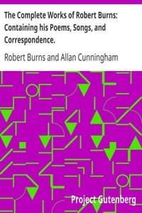 The Complete Works of Robert Burns: Containing his Poems, Songs, and Correspondence.: With a New Life of the Poet, and Notices, Critical and Biographical by Allan Cunningham