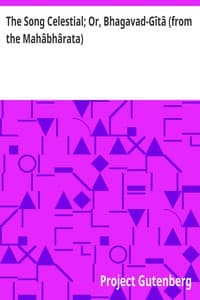 The Song Celestial; Or, Bhagavad-Gîtâ (from the Mahâbhârata): Being a discourse between Arjuna, Prince of India, and the Supreme Being under the form of Krishna