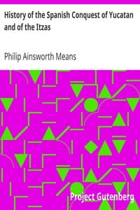 History of the Spanish Conquest of Yucatan and of the Itzas: Papers of the Peabody Museum of American Archaeology and Ethnology, Hard University. Vol. VII.