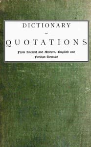 Dictionary of Quotations from Ancient and Modern, English and Foreign Sources: Including Phrases, Mottoes, Maxims, Proverbs, Definitions, Aphorisms, and Sayings of Wise Men, in Their Bearing on Life, Literature, Speculation, Science, Art, Religion, and Morals, Especially in the Modern Aspects of Them