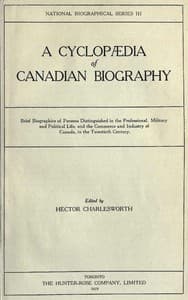 A Cyclopædia of Canadian Biography: Brief biographies of persons distinguished in the professional, military and political life, and the commerce and industry of Canada, in the twentieth century