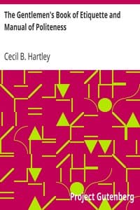 The Gentlemen's Book of Etiquette and Manual of Politeness: Being a Complete Guide for a Gentleman's Conduct in All His Relations Towards Society