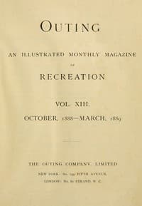 Outing; Vol. XIII.; October, 1888 to March, 1889: An Illustrated Monthly Magazine of Recreation.